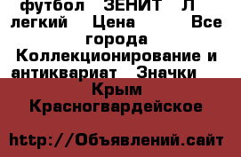 1.1) футбол : ЗЕНИТ  “Л“  (легкий) › Цена ­ 249 - Все города Коллекционирование и антиквариат » Значки   . Крым,Красногвардейское